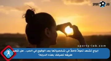 أبراج تشهد تحولاً كاملاً في شخصياتها بعد الوقوع في الحب.. هل تتغير طريقة تصرفك بهذه الدرجة؟